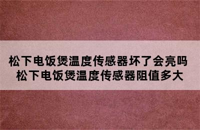 松下电饭煲温度传感器坏了会亮吗 松下电饭煲温度传感器阻值多大